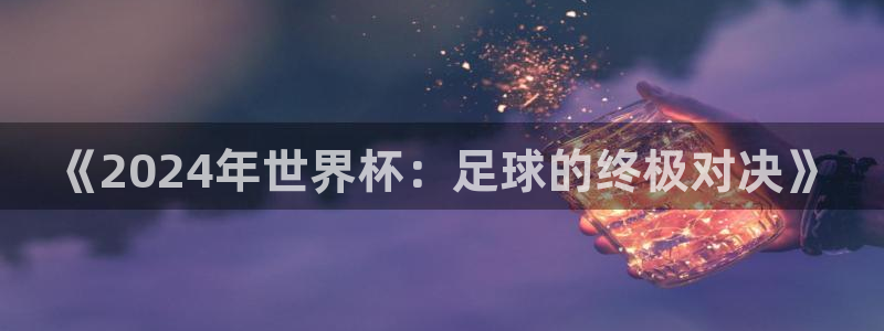 2026足球世界杯赛程：《2024年世界杯：足球的终极对决》