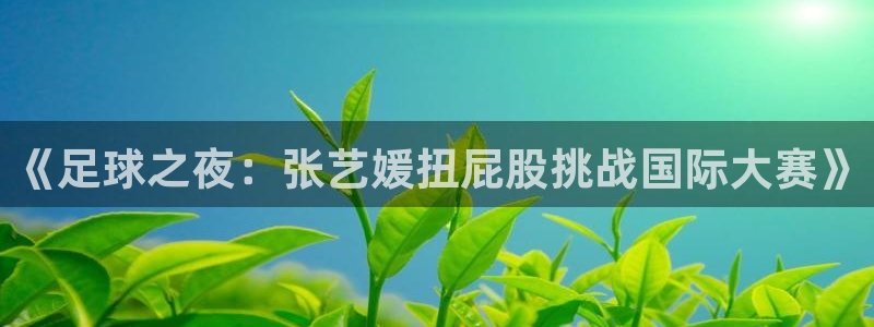 世界杯足球2026：《足球之夜：张艺媛扭屁股挑战国际大赛》