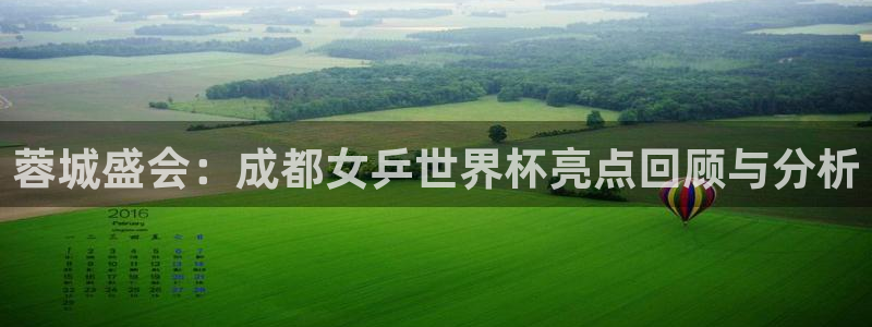 男足世界杯预选赛赛程：蓉城盛会：成都女乒世界杯亮点回顾与分析